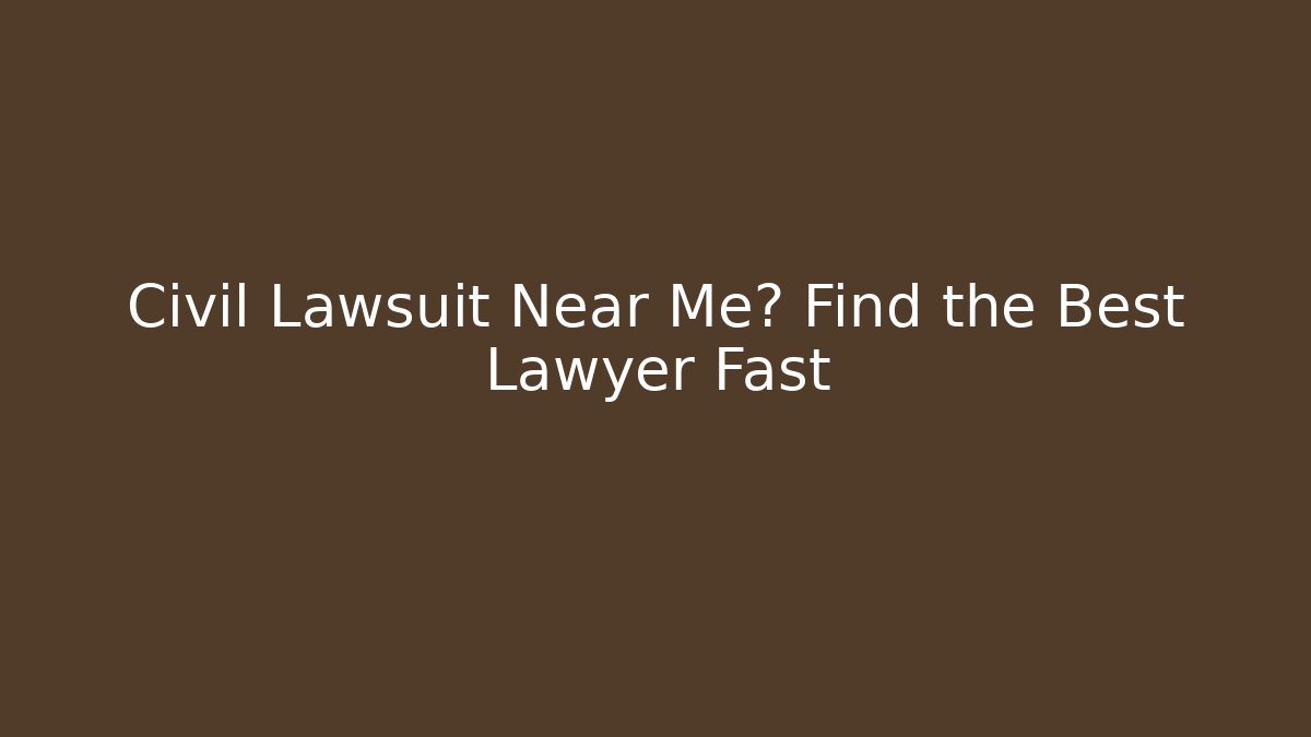 Civil Lawsuit Near Me? Find the Best Lawyer Fast