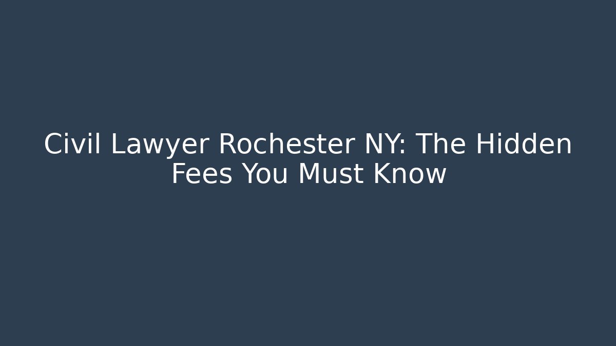 Civil Lawyer Rochester NY: The Hidden Fees You Must Know