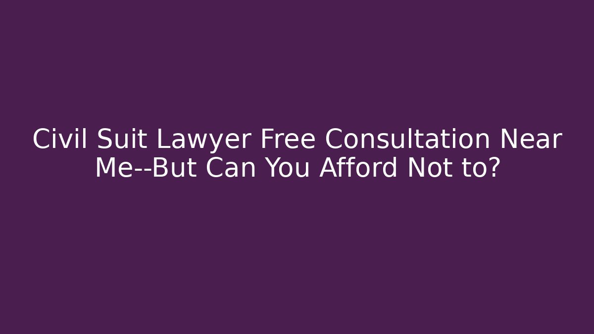 Civil Suit Lawyer Free Consultation Near Me—But Can You Afford Not to?