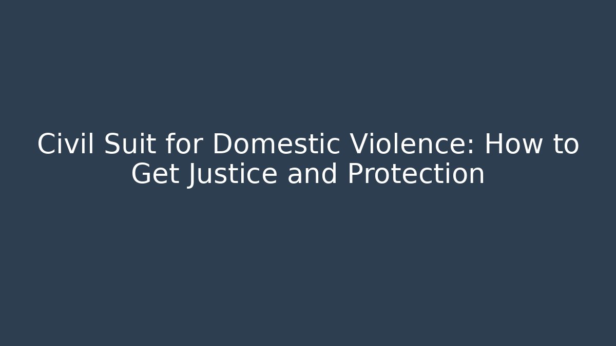 Civil Suit for Domestic Violence: How to Get Justice and Protection