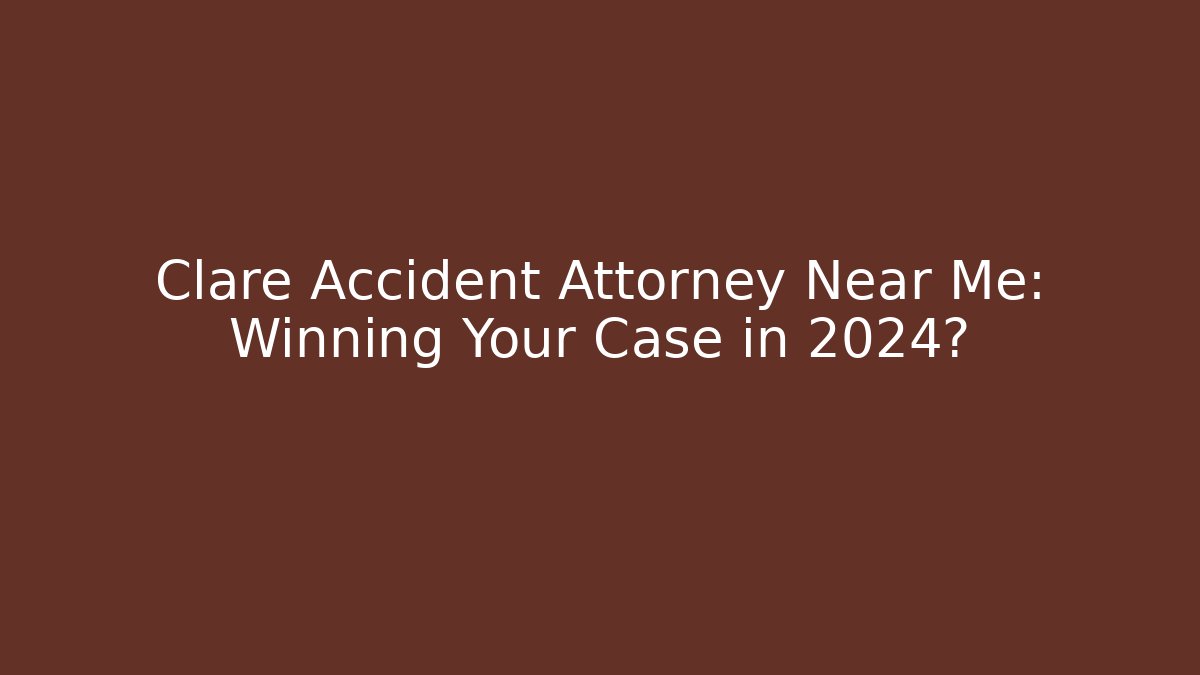 Clare Accident Attorney Near Me: Winning Your Case in 2024?