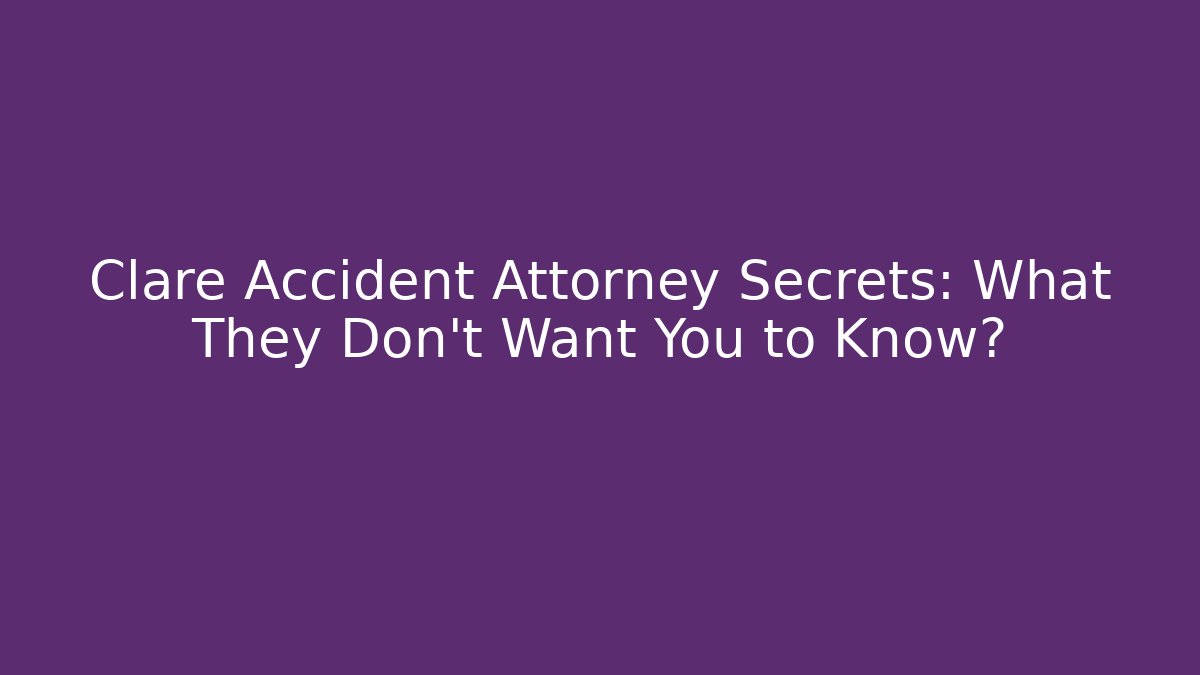 Clare Accident Attorney Secrets: What They Don't Want You to Know?