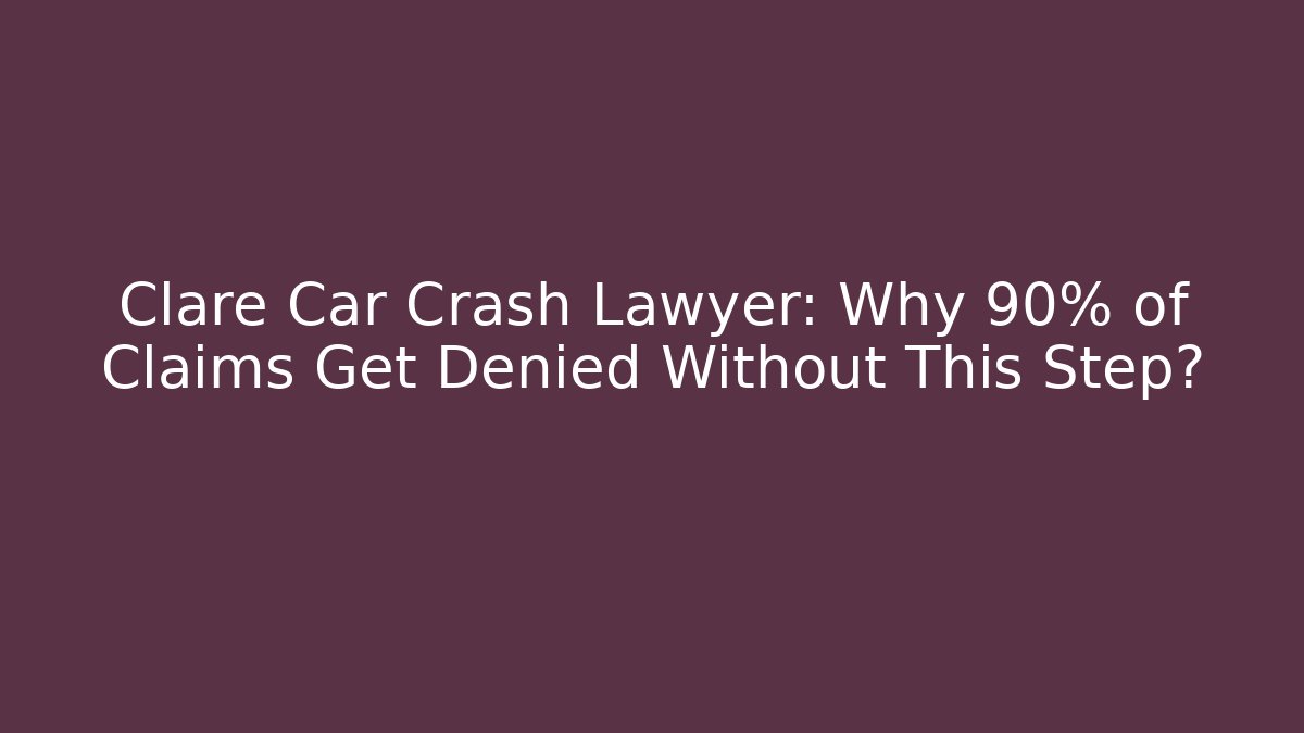 Clare Car Crash Lawyer: Why 90% of Claims Get Denied Without This Step?