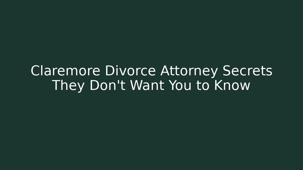 Claremore Divorce Attorney Secrets They Don’t Want You to Know