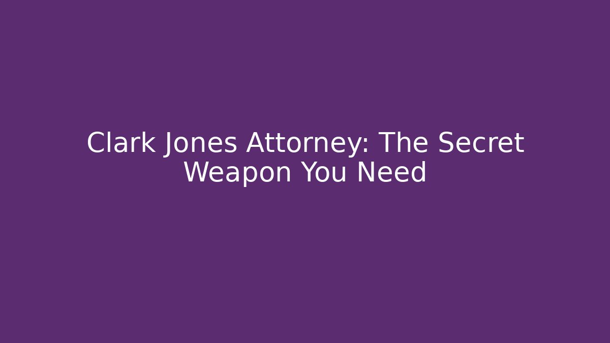 Clark Jones Attorney: The Secret Weapon You Need