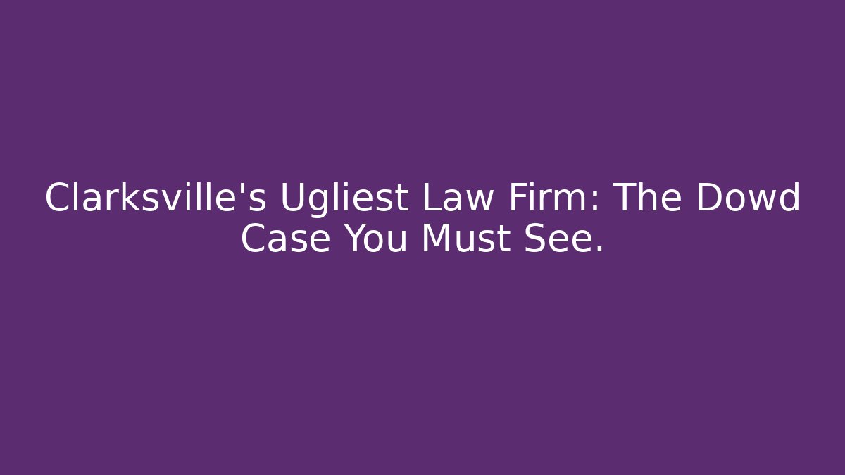 Clarksville's Ugliest Law Firm: The Dowd Case You Must See.