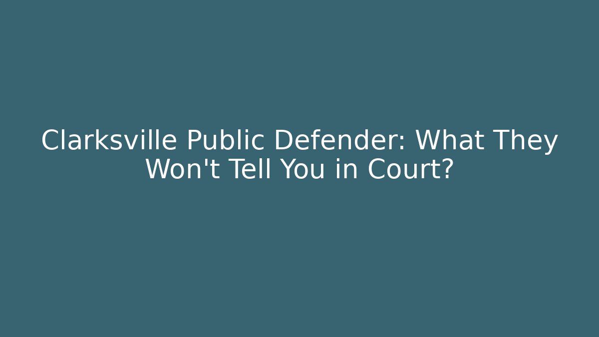 Clarksville Public Defender: What They Won't Tell You in Court?