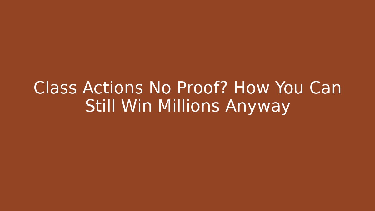 Class Actions No Proof? How You Can Still Win Millions Anyway - WealthxGroup