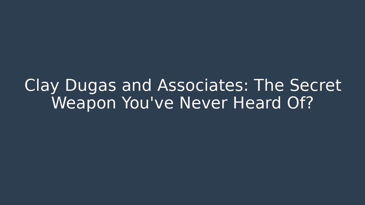 Clay Dugas and Associates: The Secret Weapon You’ve Never Heard Of?