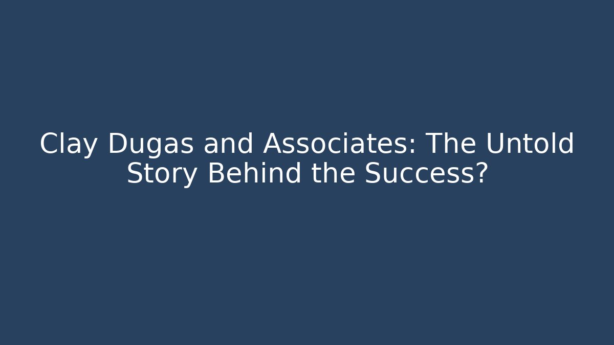 Clay Dugas and Associates: The Untold Story Behind the Success?