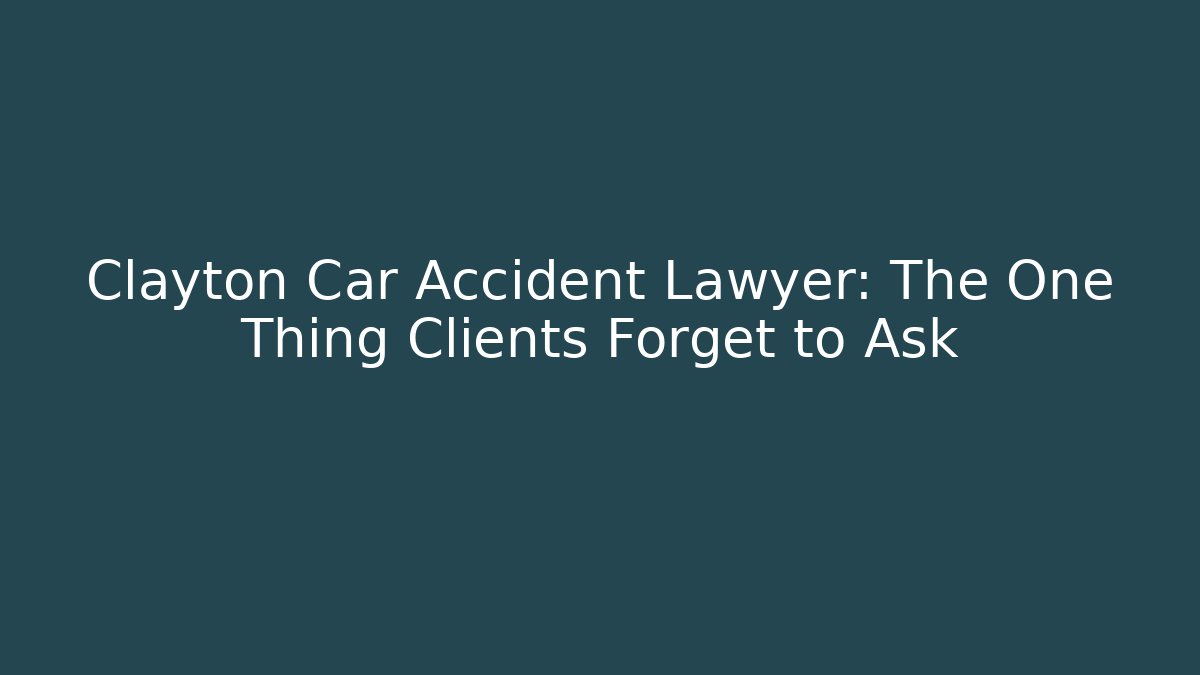Clayton Car Accident Lawyer: The One Thing Clients Forget to Ask