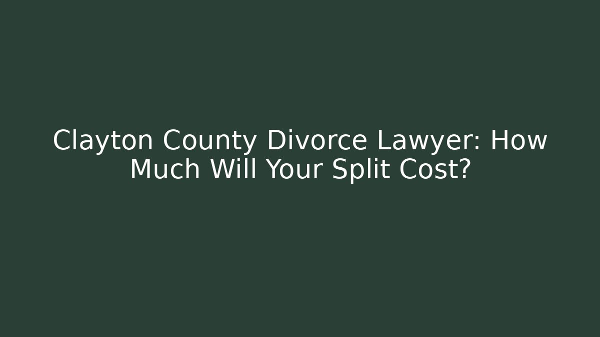 Clayton County Divorce Lawyer: How Much Will Your Split Cost?