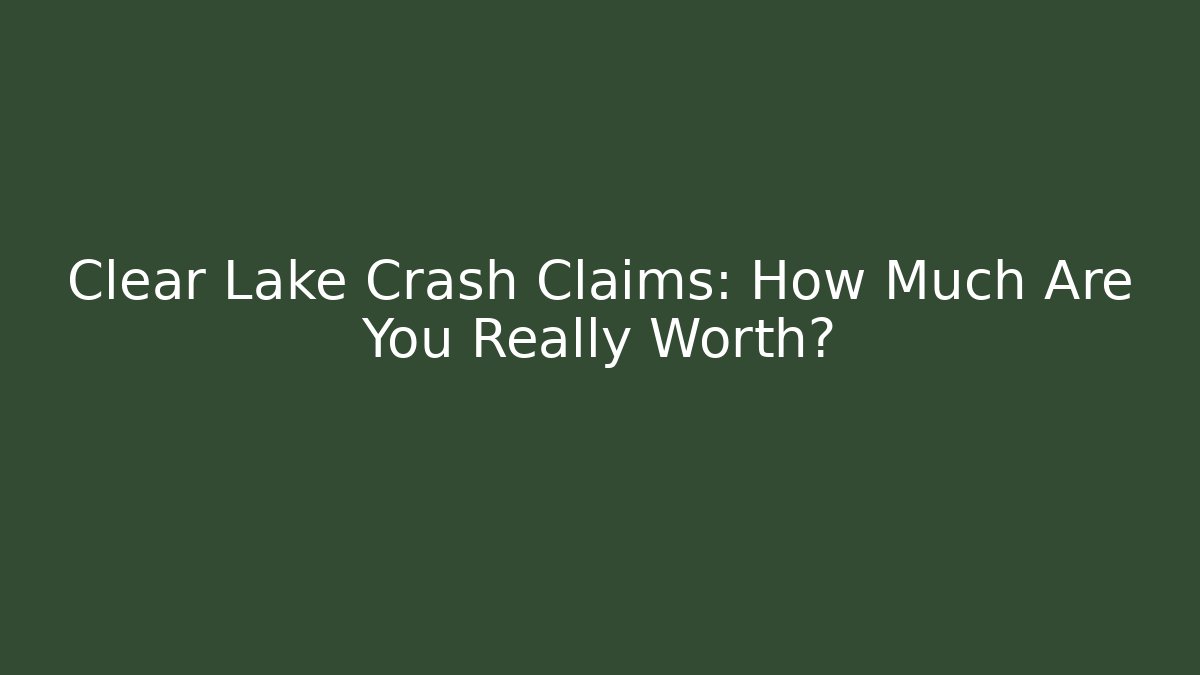 Clear Lake Crash Claims: How Much Are You Really Worth?