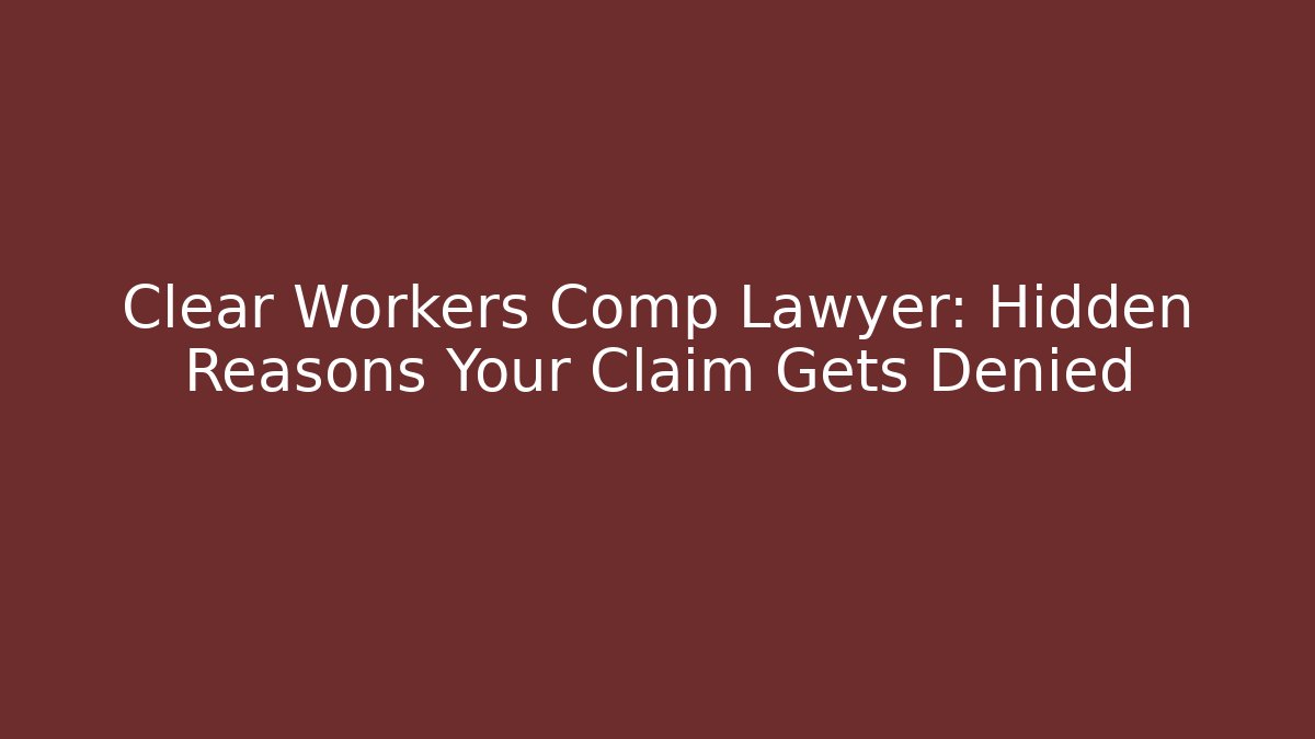 Clear Workers Comp Lawyer: Hidden Reasons Your Claim Gets Denied