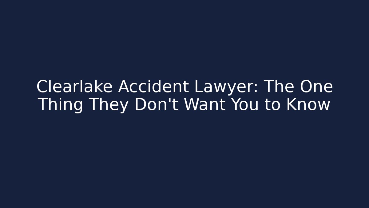 Clearlake Accident Lawyer: The One Thing They Don't Want You to Know