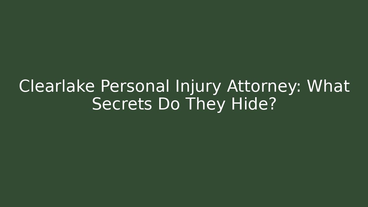 Clearlake Personal Injury Attorney: What Secrets Do They Hide? - WealthxGroup