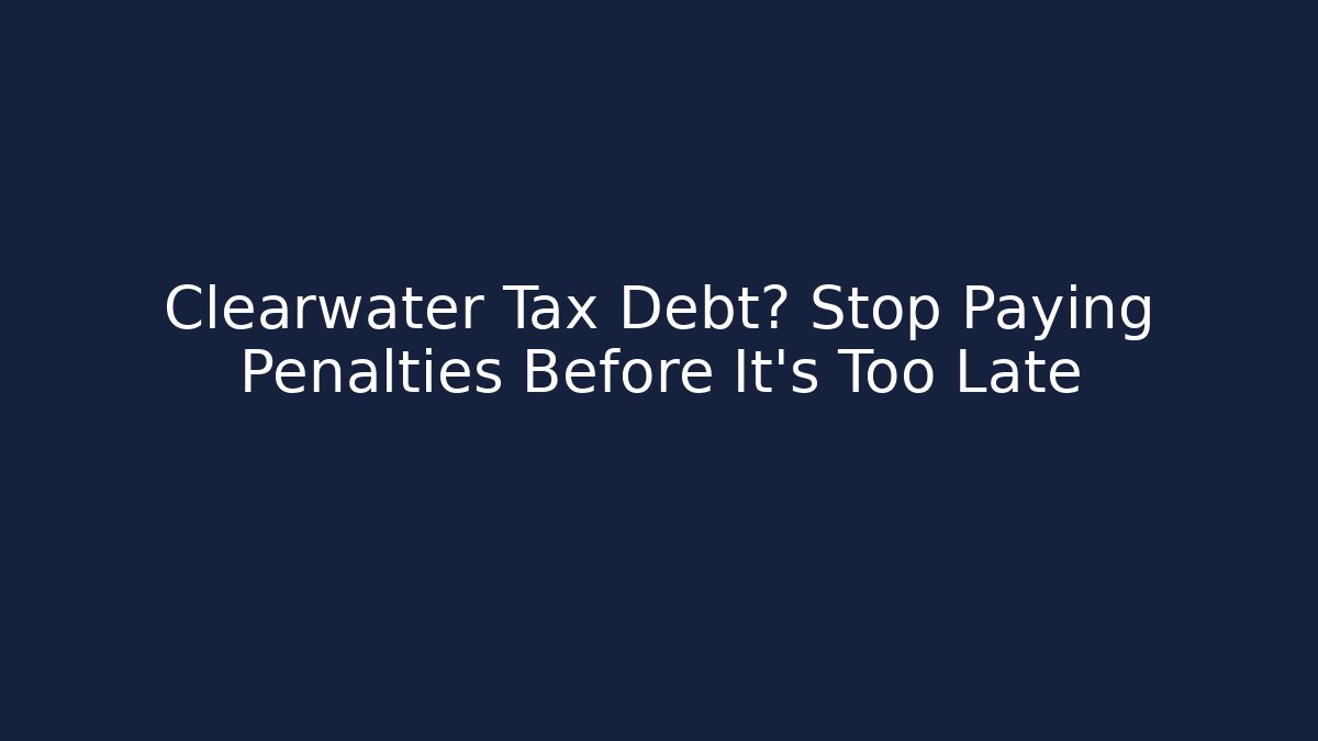 Clearwater Tax Debt? Stop Paying Penalties Before It's Too Late
