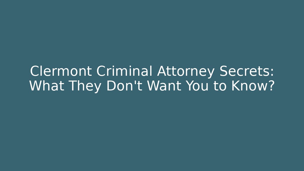 Clermont Criminal Attorney Secrets: What They Don't Want You to Know?