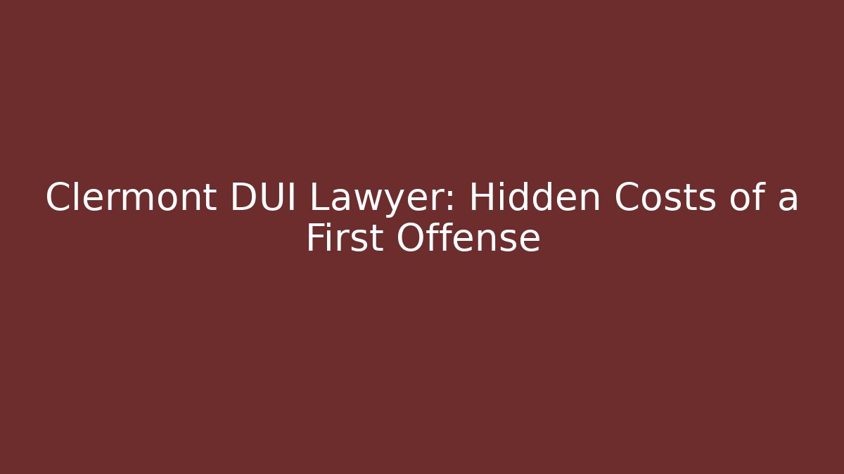Clermont DUI Lawyer: Hidden Costs of a First Offense - WealthxGroup