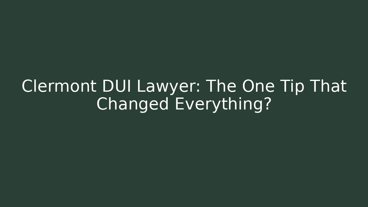 Clermont DUI Lawyer: The One Tip That Changed Everything?
