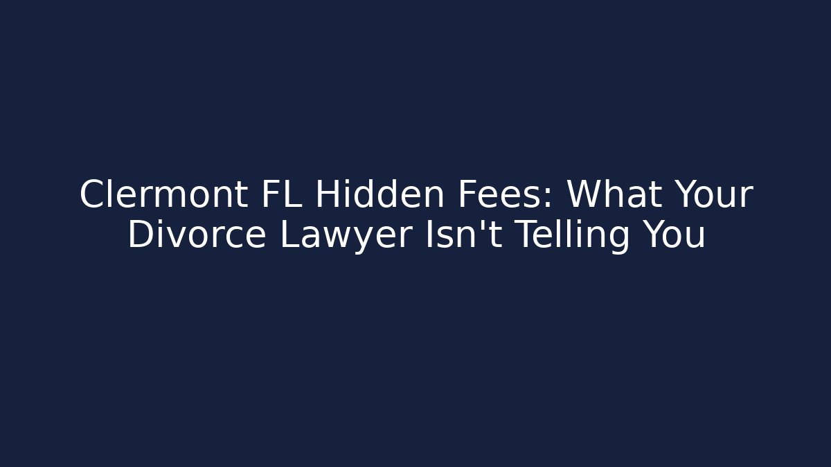 Clermont FL Hidden Fees: What Your Divorce Lawyer Isn't Telling You