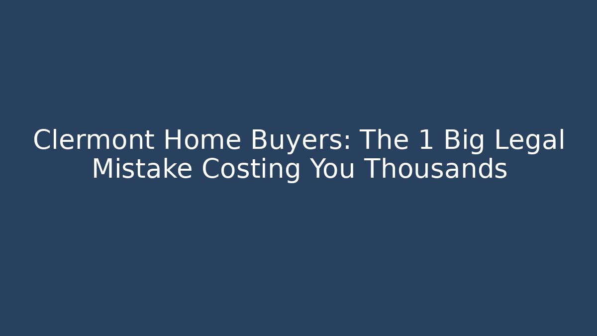 Clermont Home Buyers: The 1 Big Legal Mistake Costing You Thousands