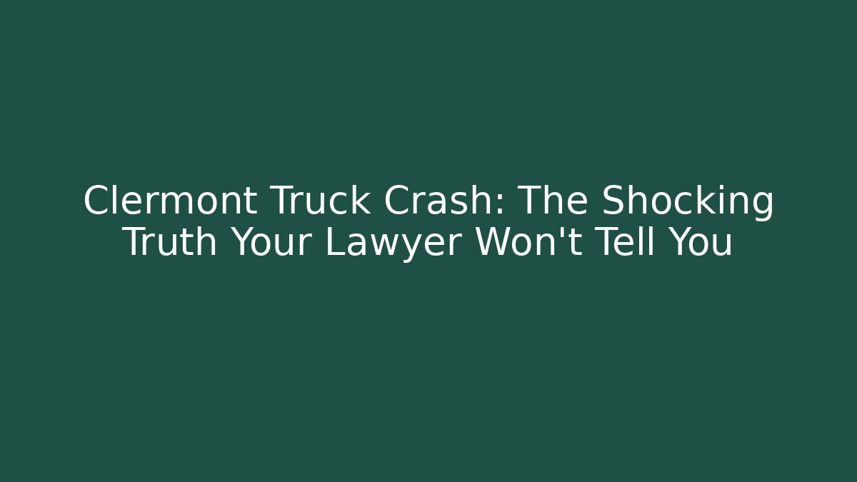 Clermont Truck Crash: The Shocking Truth Your Lawyer Won't Tell You