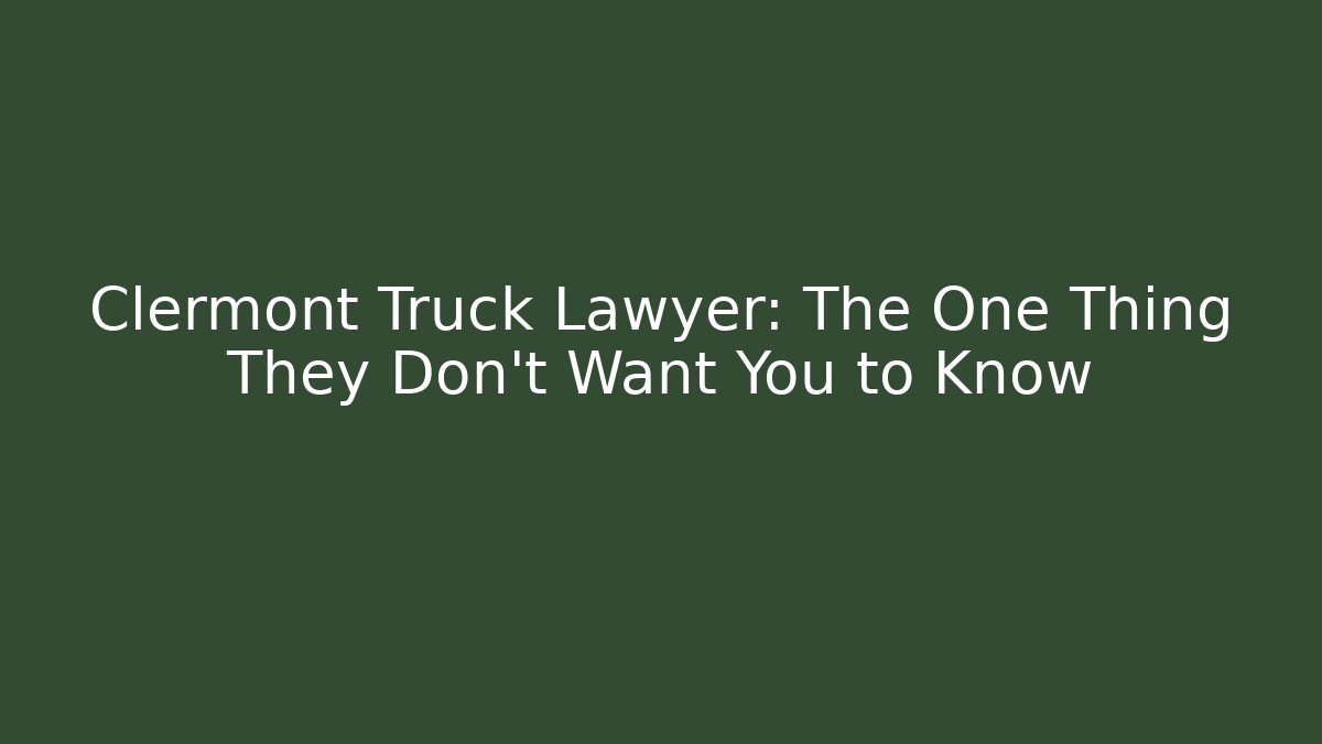 Clermont Truck Lawyer: The One Thing They Don't Want You to Know
