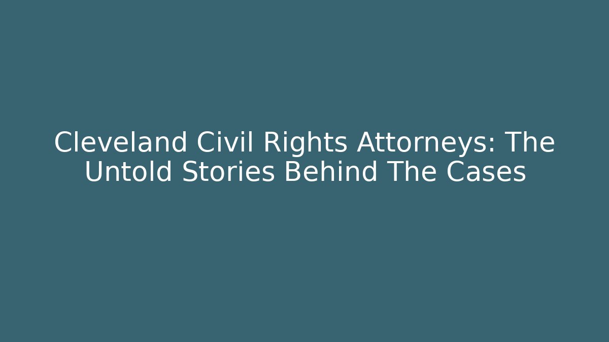 Cleveland Civil Rights Attorneys: The Untold Stories Behind The Cases