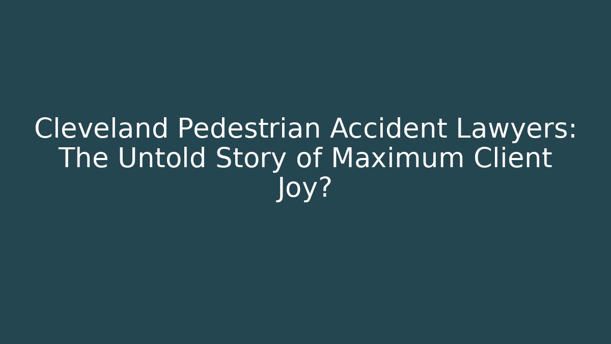 Cleveland Pedestrian Accident Lawyers: The Untold Story of Maximum Client Joy?