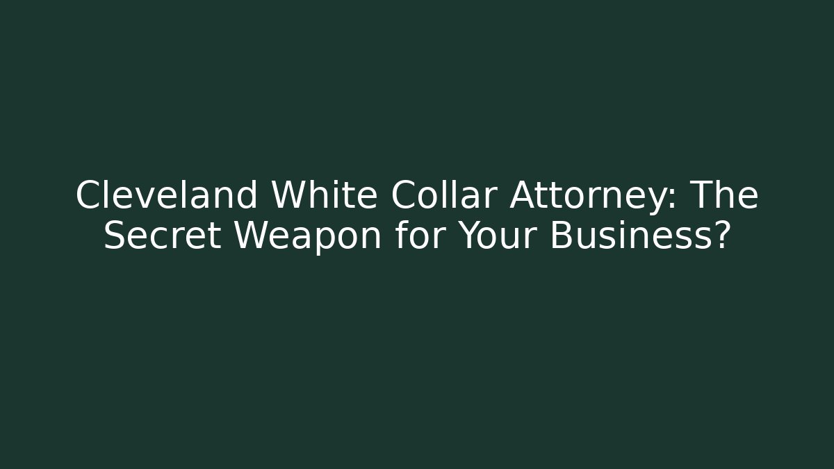 Cleveland White Collar Attorney: The Secret Weapon for Your Business?