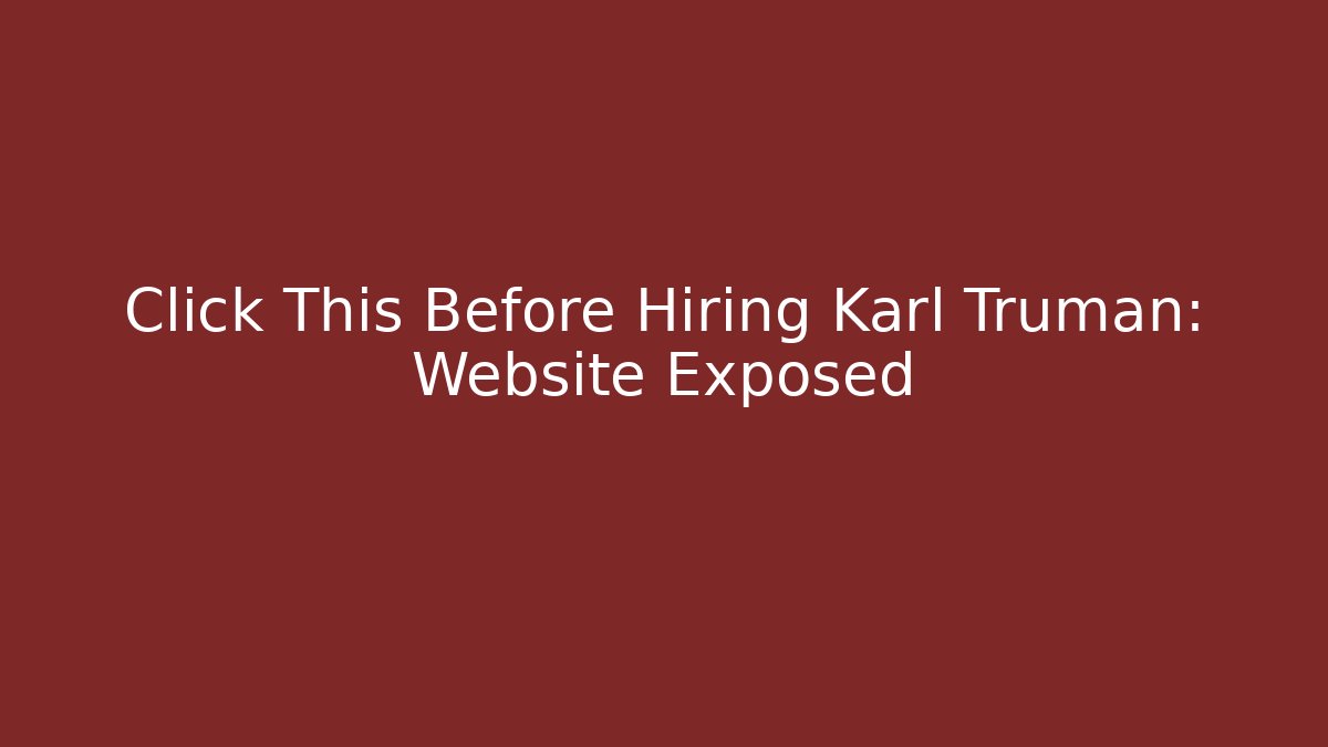 Click This Before Hiring Karl Truman: Website Exposed