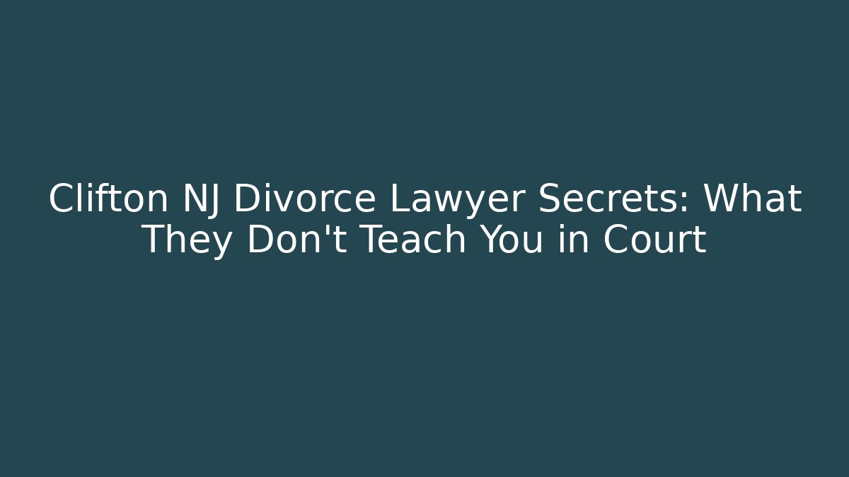 Clifton NJ Divorce Lawyer Secrets: What They Don’t Teach You in Court