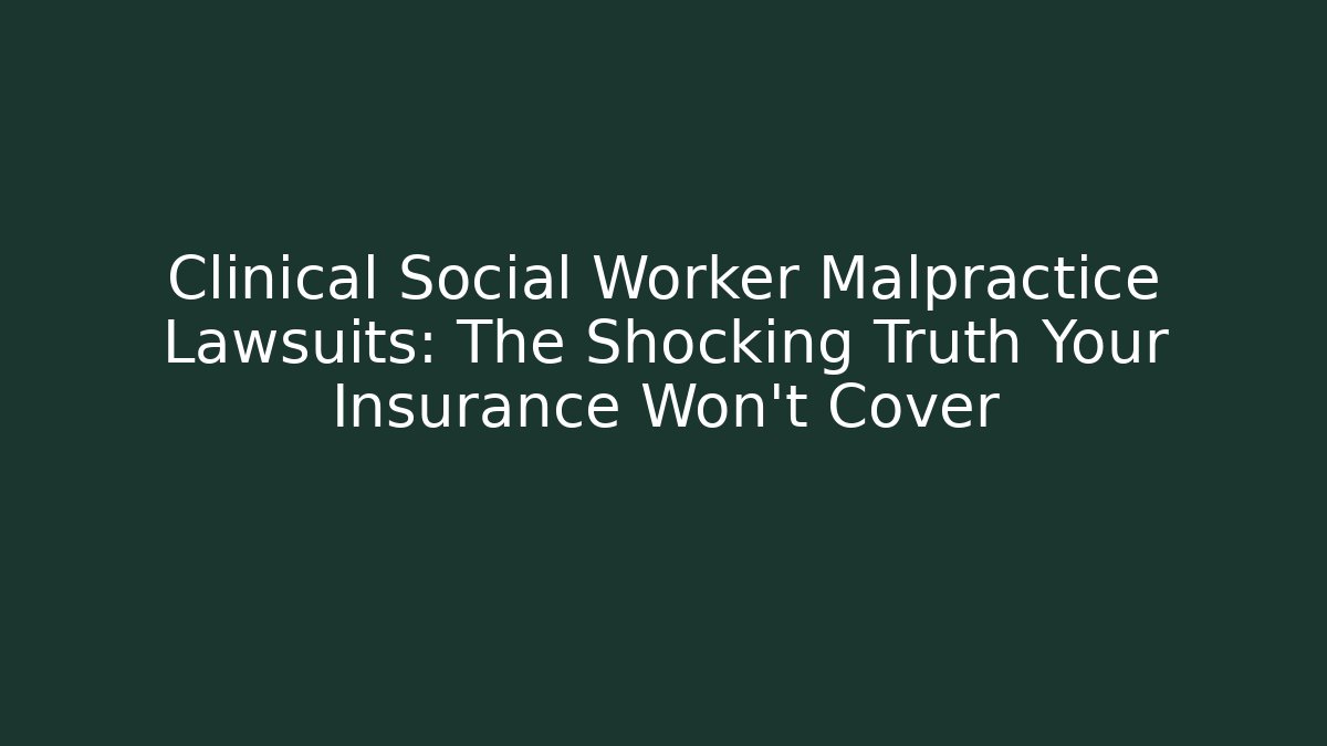 Clinical Social Worker Malpractice Lawsuits: The Shocking Truth Your Insurance Won't Cover