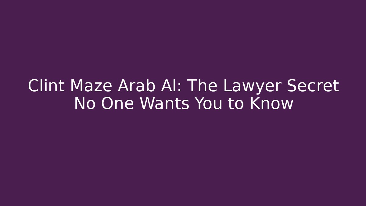 Clint Maze Arab Al: The Lawyer Secret No One Wants You to Know