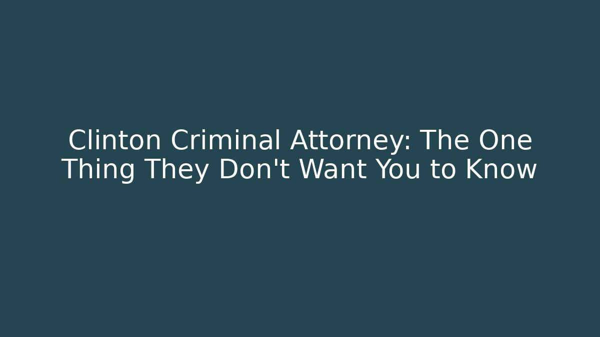 Clinton Criminal Attorney: The One Thing They Don't Want You to Know