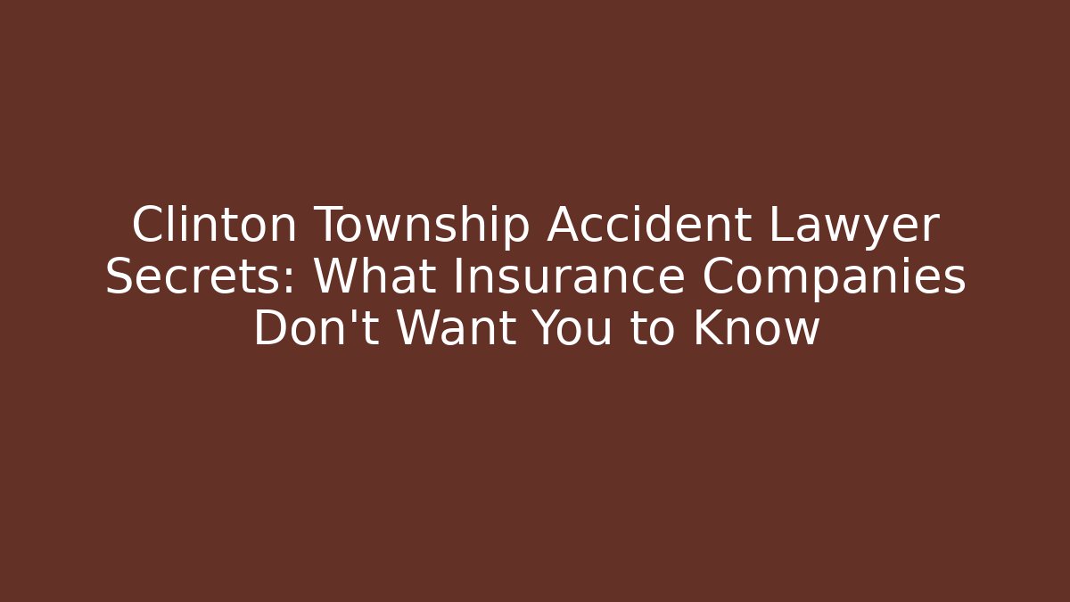 Clinton Township Accident Lawyer Secrets: What Insurance Companies Don’t Want You to Know