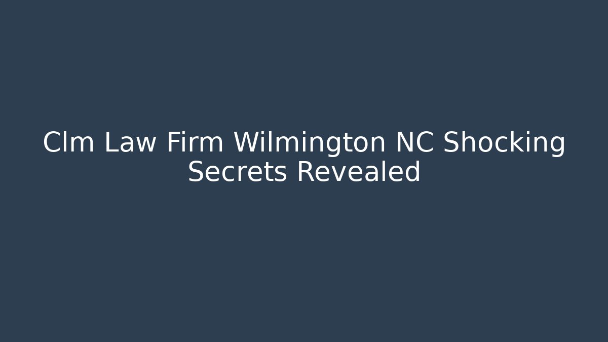 Clm Law Firm Wilmington NC Shocking Secrets Revealed