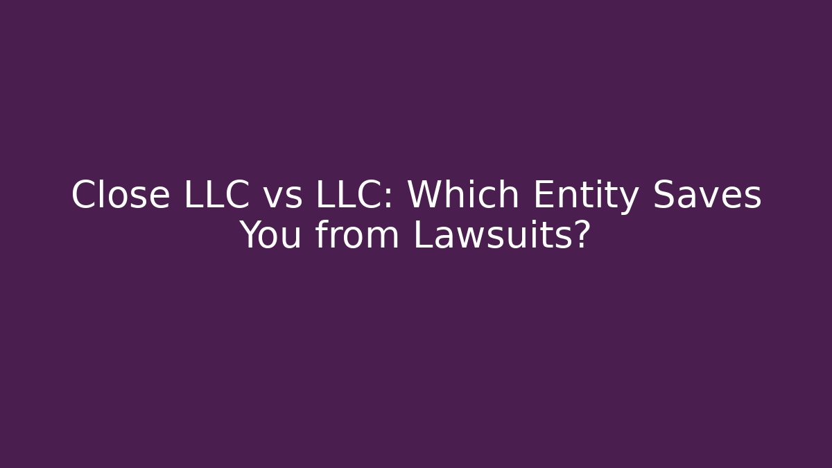 Close LLC vs LLC: Which Entity Saves You from Lawsuits?