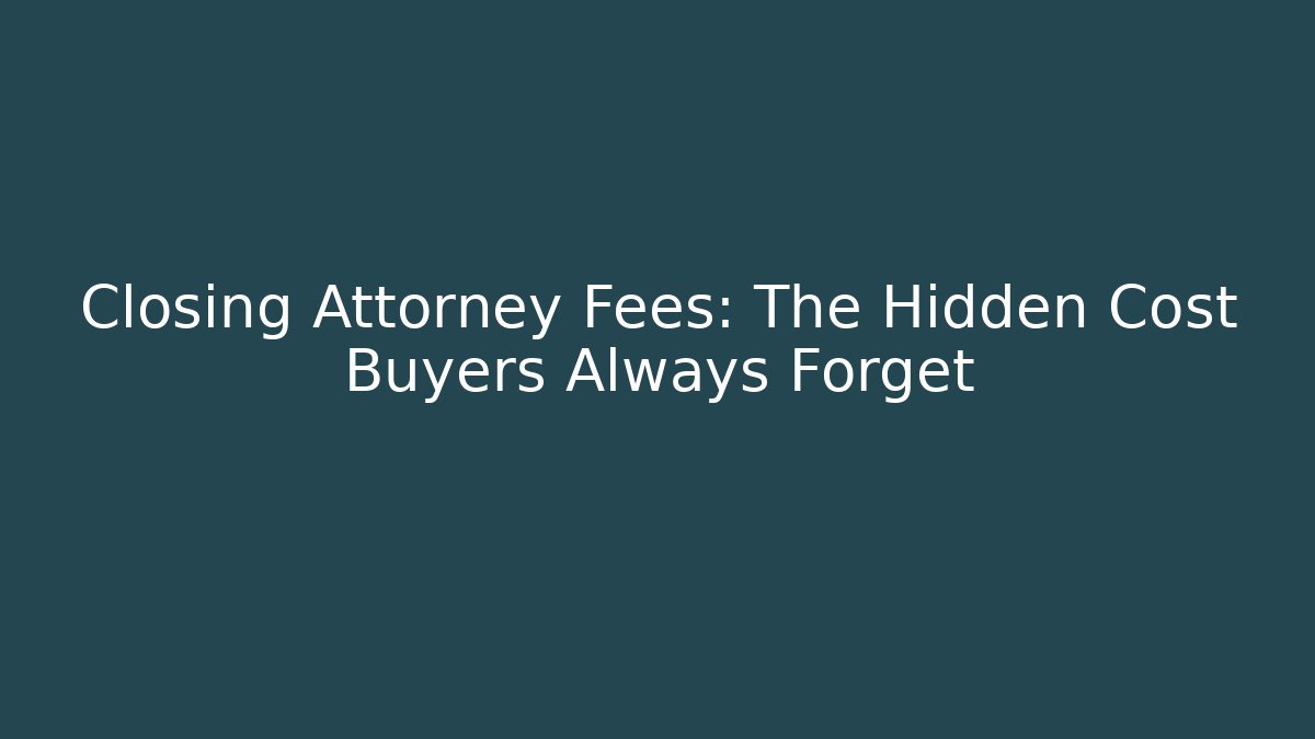 Closing Attorney Fees: The Hidden Cost Buyers Always Forget