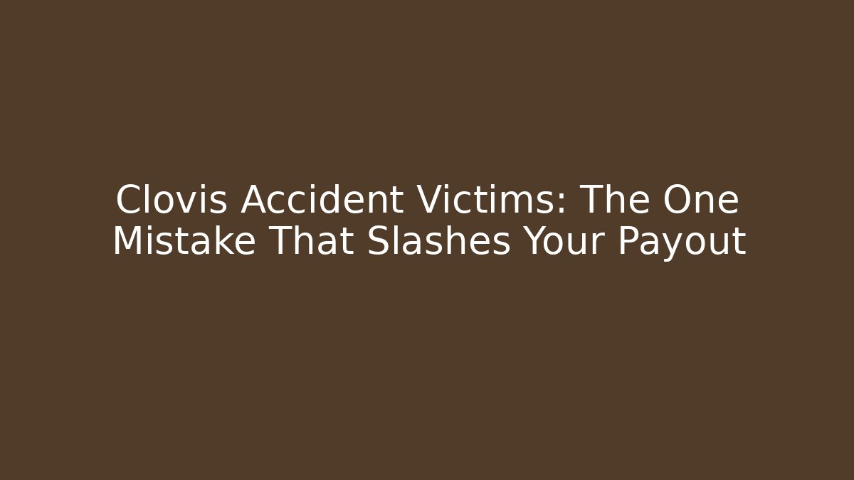 Clovis Accident Victims: The One Mistake That Slashes Your Payout