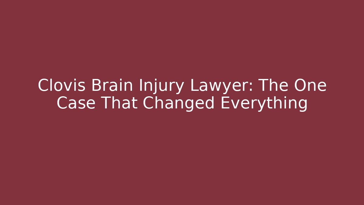 Clovis Brain Injury Lawyer: The One Case That Changed Everything