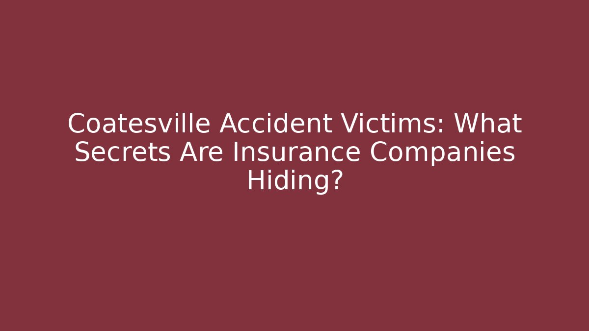 Coatesville Accident Victims: What Secrets Are Insurance Companies Hiding?