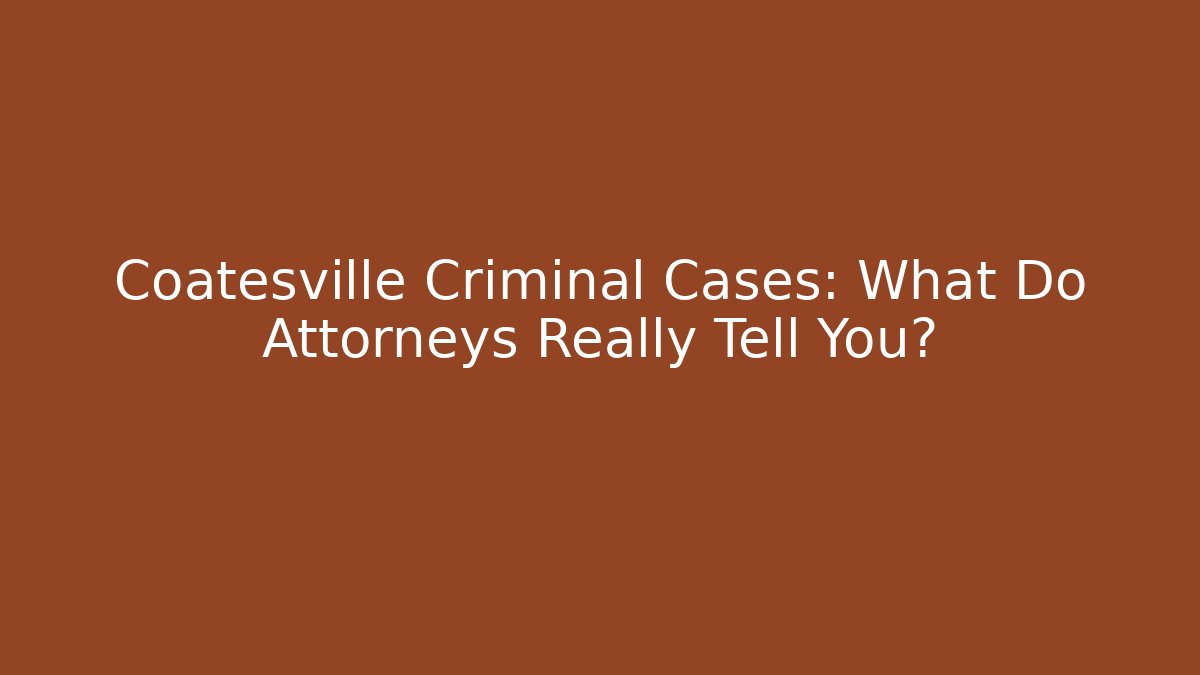 Coatesville Criminal Cases: What Do Attorneys Really Tell You? - WealthxGroup