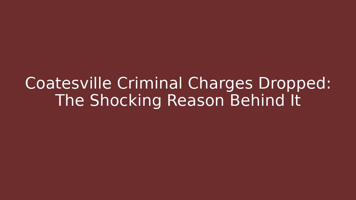 Coatesville Criminal Charges Dropped: The Shocking Reason Behind It - WealthxGroup