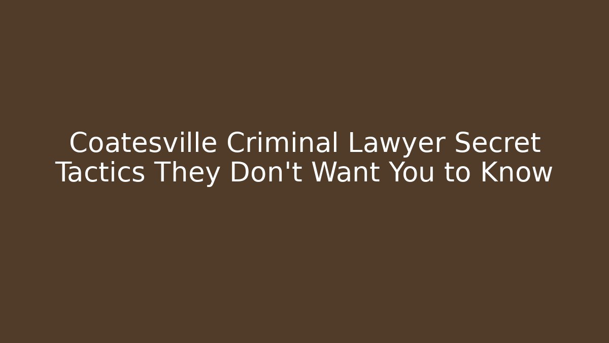 Coatesville Criminal Lawyer Secret Tactics They Don’t Want You to Know