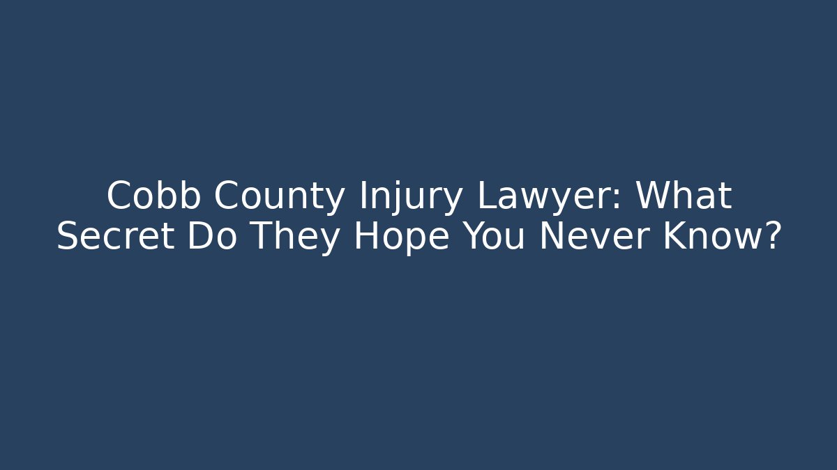 Cobb County Injury Lawyer: What Secret Do They Hope You Never Know?