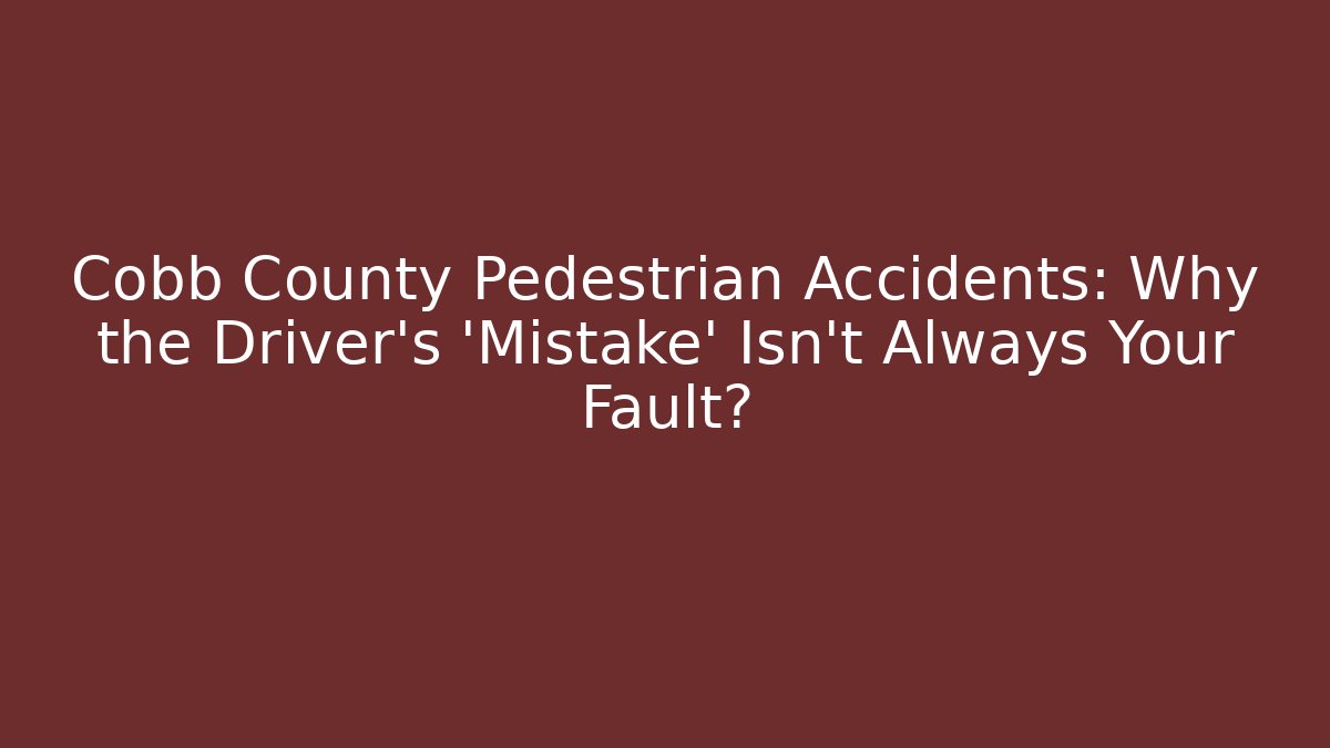 Cobb County Pedestrian Accidents: Why the Driver’s ‘Mistake’ Isn’t Always Your Fault?