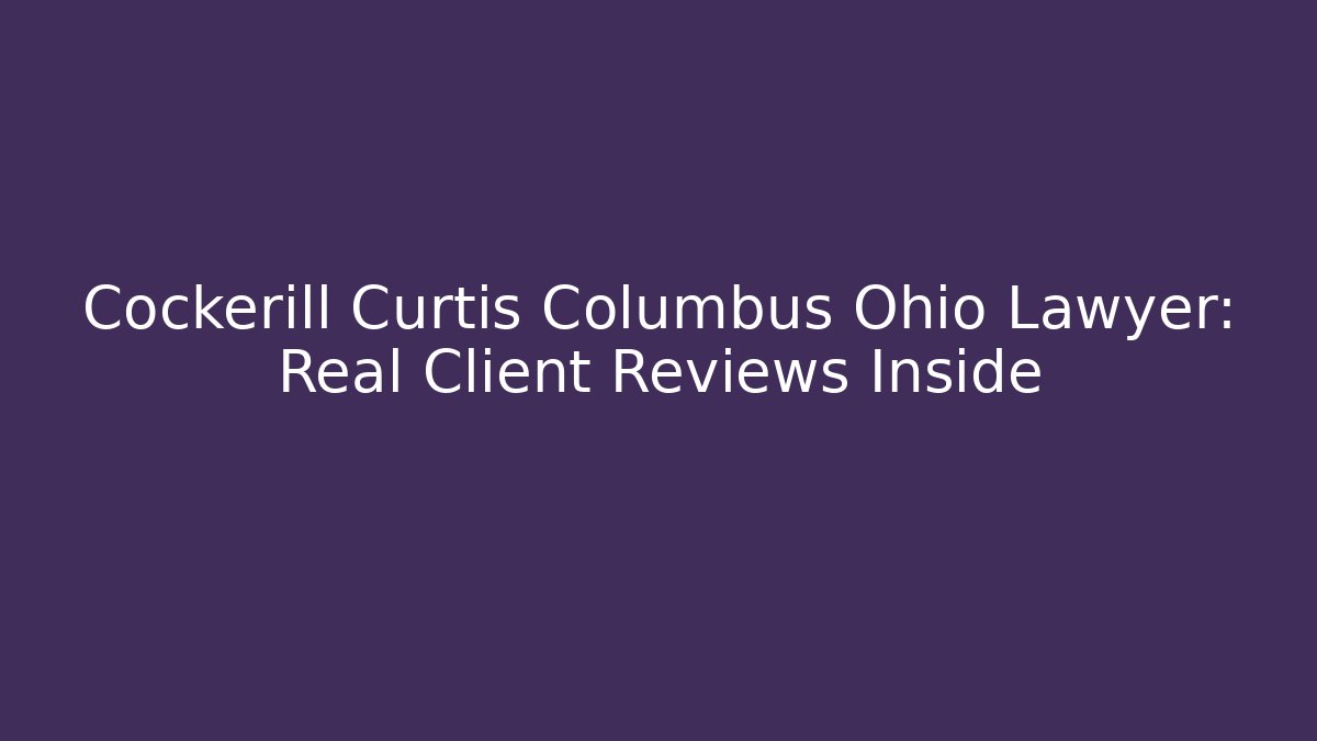 Cockerill Curtis Columbus Ohio Lawyer: Real Client Reviews Inside