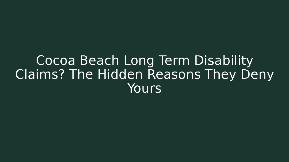 Cocoa Beach Long Term Disability Claims? The Hidden Reasons They Deny Yours